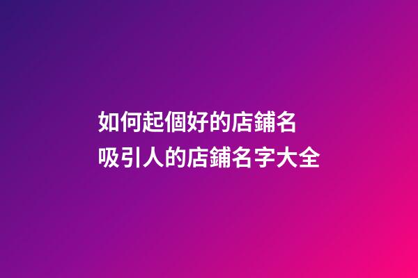 如何起個好的店鋪名 吸引人的店鋪名字大全-第1張-店鋪起名-玄機派